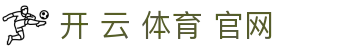 开 云 体育 官网|开云网站_开云棋牌娱乐官网官方旗舰店手机版会员登录欢迎您